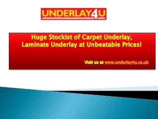 Huge Stockist of Carpet Underlay,
Laminate Underlay at Unbeatable Prices!
Visit us at www.underlay4u.co.uk

 