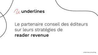 underlines.consulting
Le partenaire conseil des éditeurs
sur leurs stratégies de
reader revenue
 