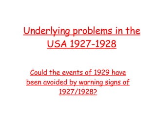 Underlying problems in the USA 1927-1928 Could the events of 1929 have been avoided by warning signs of 1927/1928? 
