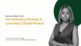 Business Meets Tech:
The Underlying Strategy to
Launching a Digital Product.
Abimbola Shopeju CEO, Fundall
Group Director of Resources, Emerging Africa Group
1
 