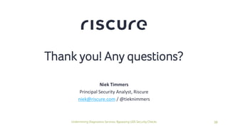 38Undermining Diagnostics Services: Bypassing UDS Security Checks
Thank you! Any questions?
Niek Timmers
Principal Security Analyst, Riscure
niek@riscure.com / @tieknimmers
 