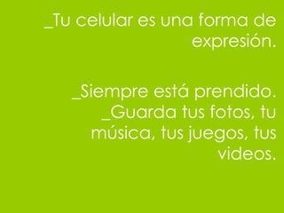 _Tu celular es una forma de expresi ón. _Siempre está prendido. _Guarda tus fotos, tu música, tus juegos, tus videos. 