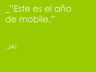 _”Este es el año de mobile.” _JA! 