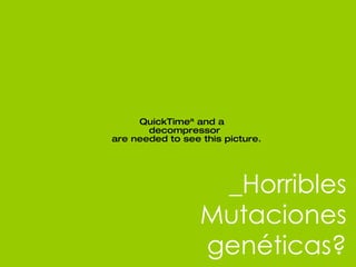 _Horribles Mutaciones gen éticas? 
