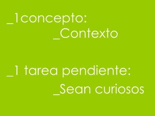 _1concepto: _Contexto _1 tarea pendiente: _Sean curiosos 
