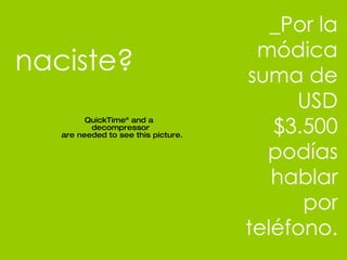 naciste? _Por la m ódica suma de   USD $3.500 podías hablar por teléfono. 