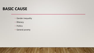 BASIC CAUSE
• Gender inequality
• Illiteracy
• Politics
• General poverty
 
