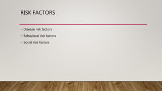 RISK FACTORS
• Disease risk factors
• Behavioral risk factors
• Social risk factors
 