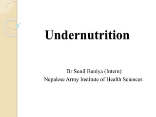 Undernutrition
Dr Sunil Baniya (Intern)
Nepalese Army Institute of Health Sciences
 