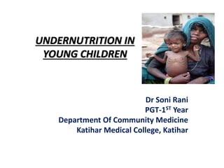 UNDERNUTRITION IN
YOUNG CHILDREN
Dr Soni Rani
PGT-1ST Year
Department Of Community Medicine
Katihar Medical College, Katihar
 