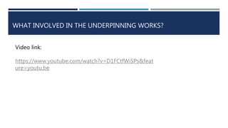 WHAT INVOLVED IN THE UNDERPINNING WORKS?
Video link:
https://www.youtube.com/watch?v=D1FCtfWiSPs&feat
ure=youtu.be
 