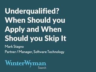 Underqualified?
When Should you
Apply and When
Should you Skip It
MarkStagno
Partner/Manager,SoftwareTechnology
 