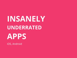 INSANELY
UNDERRATED
APPS
iOS, Android
 