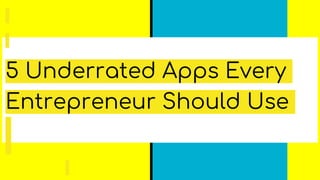 5 Underrated Apps Every
Entrepreneur Should Use
 