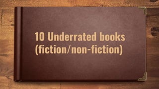10 Underrated books
(fiction/non-fiction)
 