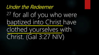 Under the Redeemer
27 for all of you who were
baptized into Christ have
clothed yourselves with
Christ. (Gal 3:27 NIV)
 