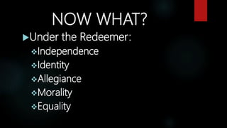 NOW WHAT?
Under the Redeemer:
Independence
Identity
Allegiance
Morality
Equality
 
