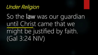 Under Religion
So the law was our guardian
until Christ came that we
might be justified by faith.
(Gal 3:24 NIV)
 