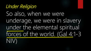 Under Religion
So also, when we were
underage, we were in slavery
under the elemental spiritual
forces of the world. (Gal 4:1-3
NIV)
 