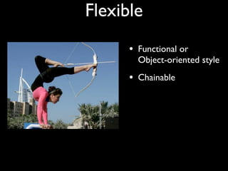 Flexible
      • Functional or
        Object-oriented style
      • Chainable
 