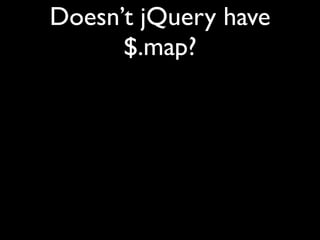 Doesn’t jQuery have
      $.map?
 