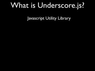 What is Underscore.js?
     Javascript Utility Library
 