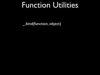 Function Utilities

_.bind(function, object)
 
