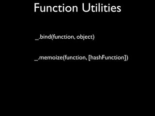 Function Utilities

_.bind(function, object)


_.memoize(function, [hashFunction])
 