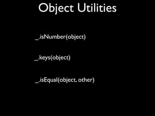Object Utilities

_.isNumber(object)


_.keys(object)


_.isEqual(object, other)
 