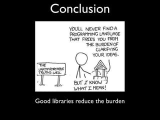 Conclusion




Good libraries reduce the burden
 