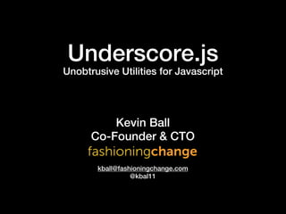 Underscore.js
Unobtrusive Utilities for Javascript




          Kevin Ball
      Co-Founder & CTO

       kball@fashioningchange.com
                 @kbal11
 