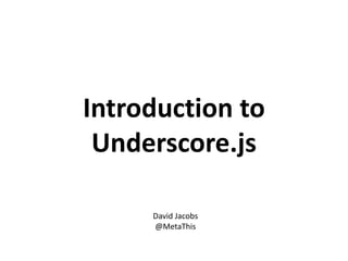 Introduction to
 Underscore.js

     David Jacobs
     @MetaThis
 