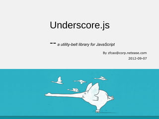 Underscore.js
-- a utility-belt library for JavaScript
                                By zfcao@corp.netease.com
                                              2012-09-07
 