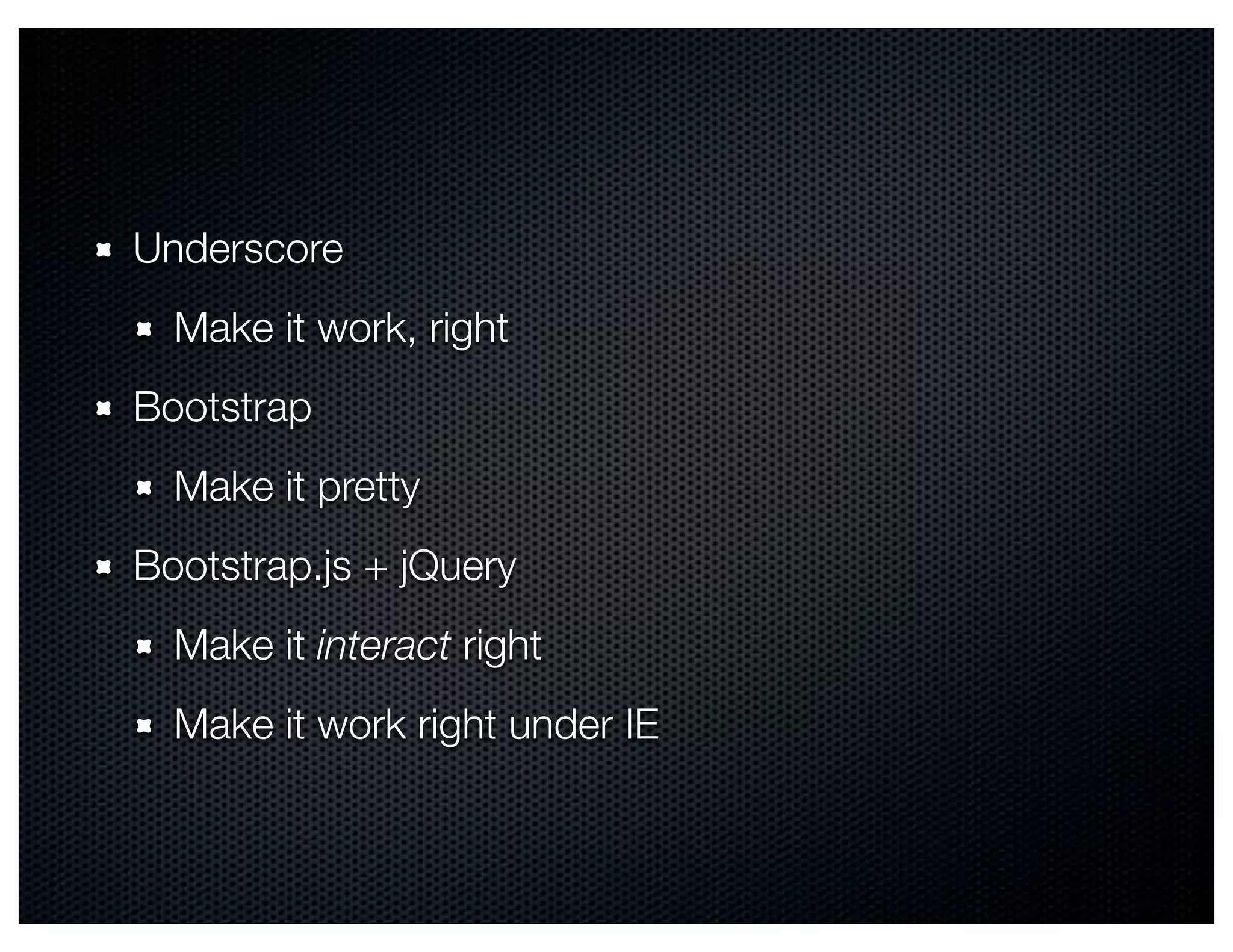 Underscore
  Make it work, right
Bootstrap
  Make it pretty
Bootstrap.js + jQuery
  Make it interact right
  Make it work right under IE
 