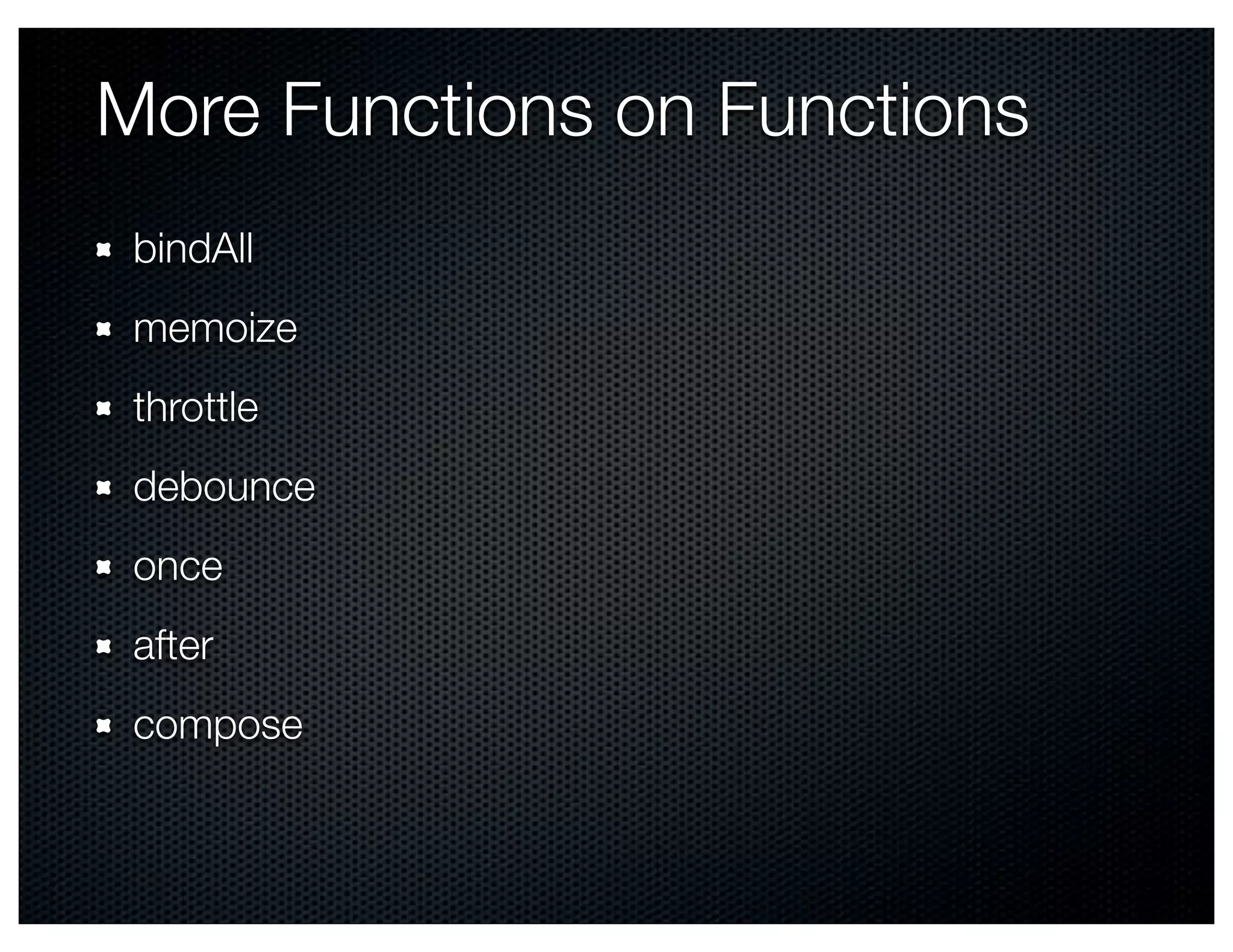More Functions on Functions
 bindAll
 memoize
 throttle
 debounce
 once
 after
 compose
 