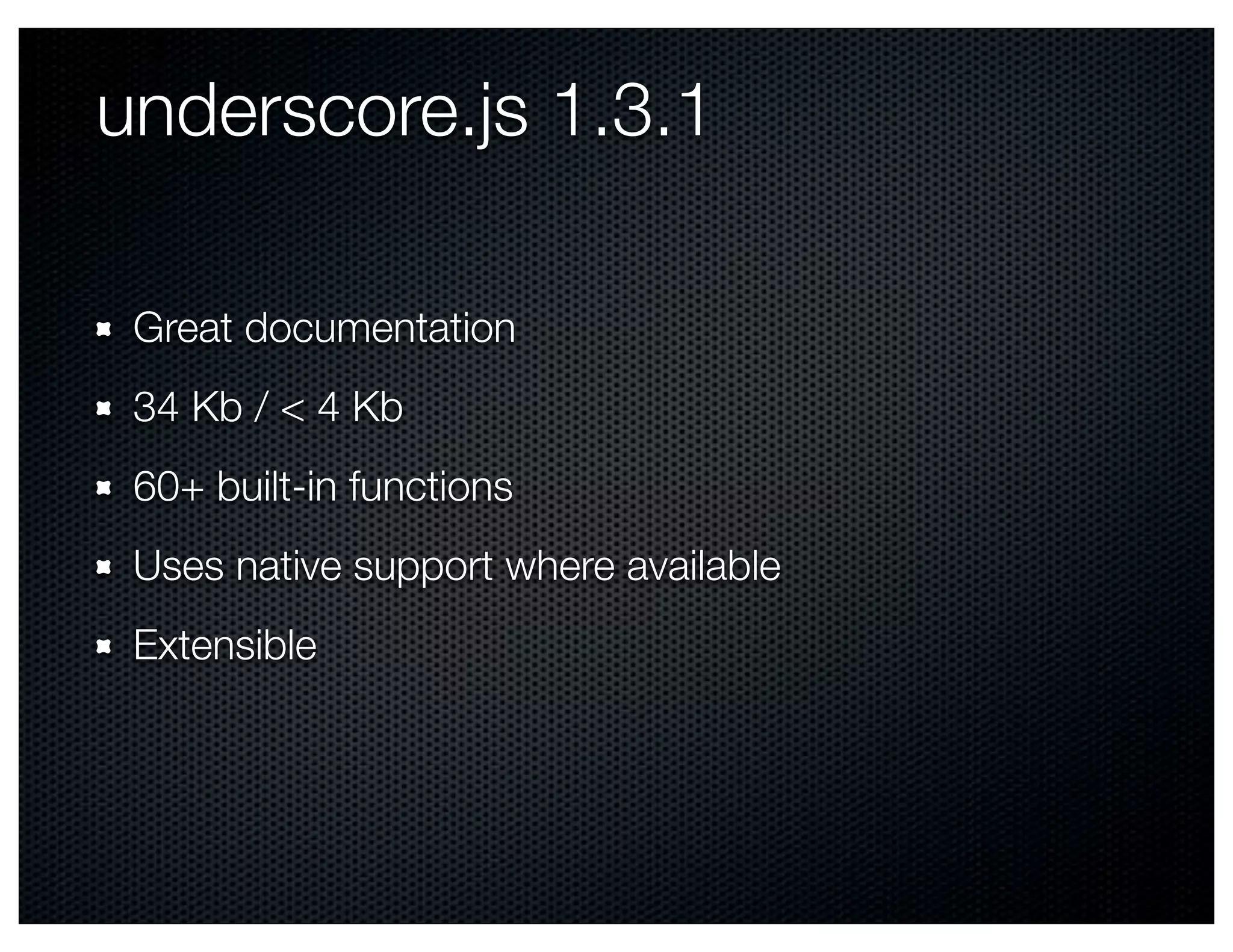 underscore.js 1.3.1

 Great documentation
 34 Kb / < 4 Kb
 60+ built-in functions
 Uses native support where available
 Extensible
 