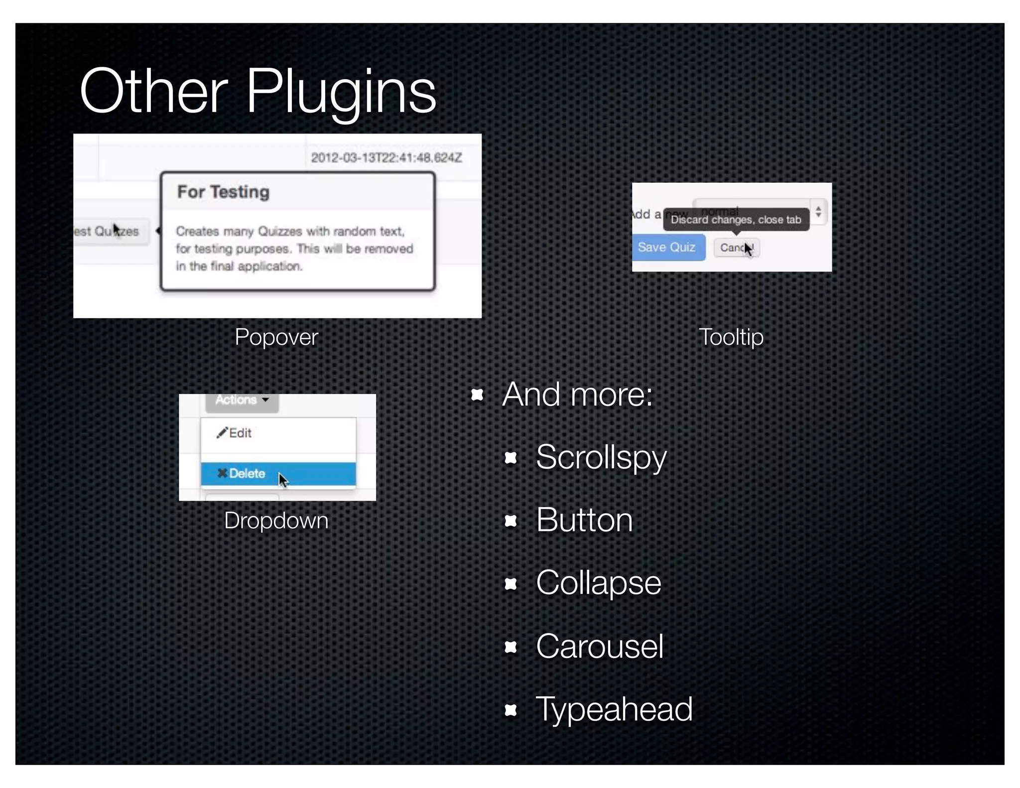 Other Plugins


     Popover                  Tooltip

                And more:
                  Scrollspy
     Dropdown     Button
                  Collapse
                  Carousel
                  Typeahead
 