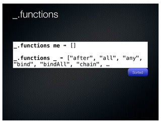 _.functions


_.functions me ➠ []

_.functions _ ➠ ["after", "all", "any",
"bind", "bindAll", "chain", …
                                   Sorted
 