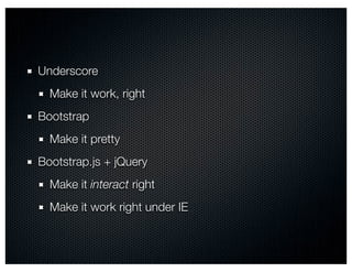 Underscore
  Make it work, right
Bootstrap
  Make it pretty
Bootstrap.js + jQuery
  Make it interact right
  Make it work right under IE
 