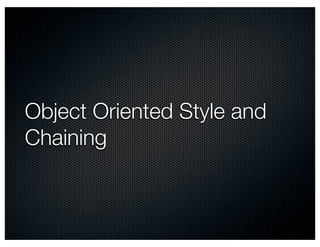 Object Oriented Style and
Chaining
 