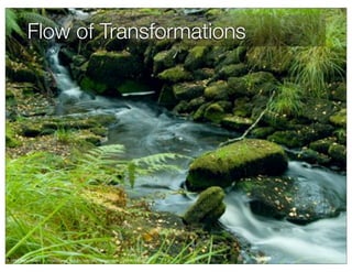 Flow of Transformations




© 2008 Manu Gómez – http://www.flickr.com/photos/manugomi/2884678938/
 