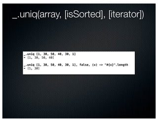 _.uniq(array, [isSorted], [iterator])


   _.uniq [1, 30, 50, 40, 30, 1]
   ➠ [1, 30, 50, 40]

   _.uniq [1, 30, 50, 40, 30, 1], false, (x) -> "#{x}".length
   ➠ [1, 30]
 
