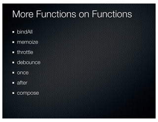 More Functions on Functions
 bindAll
 memoize
 throttle
 debounce
 once
 after
 compose
 