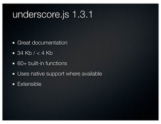 underscore.js 1.3.1

 Great documentation
 34 Kb / < 4 Kb
 60+ built-in functions
 Uses native support where available
 Extensible
 