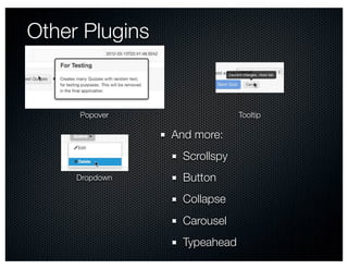 Other Plugins


     Popover                  Tooltip

                And more:
                  Scrollspy
     Dropdown     Button
                  Collapse
                  Carousel
                  Typeahead
 