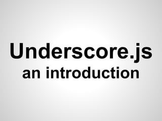 Underscore.js
 an introduction
 
