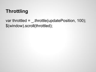 Throttling
var throttled = _.throttle(updatePosition, 100);
$(window).scroll(throttled);
 