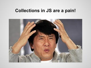 Collections in JS are a pain!
 