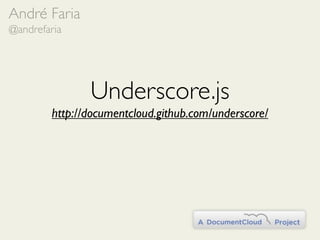 André Faria
@andrefaria




               Underscore.js
        http://documentcloud.github.com/underscore/
 