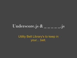 Underscore.js & _ _ _ _ _.js

   Utility Belt Library's to keep in
              your... belt.
 